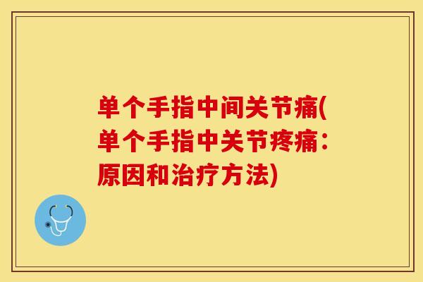单个手指中间关节痛(单个手指中关节疼痛：原因和治疗方法)