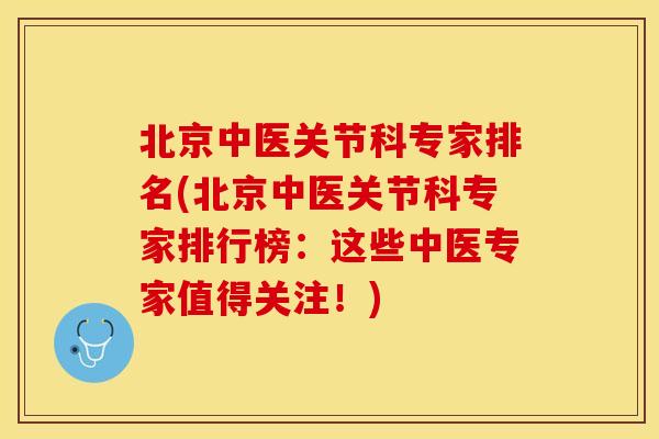 北京中医关节科专家排名(北京中医关节科专家排行榜：这些中医专家值得关注！)