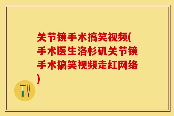 关节镜手术搞笑视频(手术医生洛杉矶关节镜手术搞笑视频走红网络)