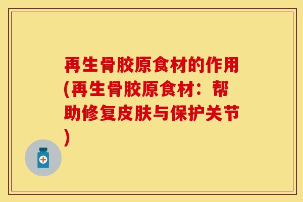 再生骨胶原食材的作用(再生骨胶原食材：帮助修复皮肤与保护关节)
