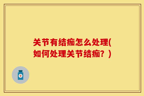 关节有结痂怎么处理(如何处理关节结痂？)
