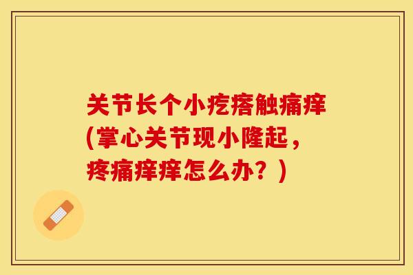 关节长个小疙瘩触痛痒(掌心关节现小隆起，疼痛痒痒怎么办？)