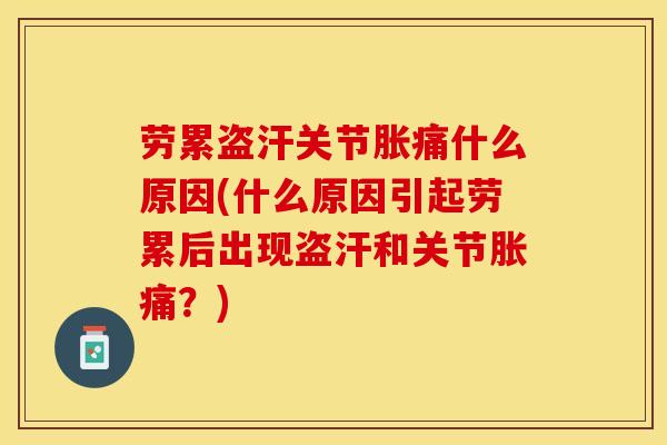 劳累盗汗关节胀痛什么原因(什么原因引起劳累后出现盗汗和关节胀痛？)