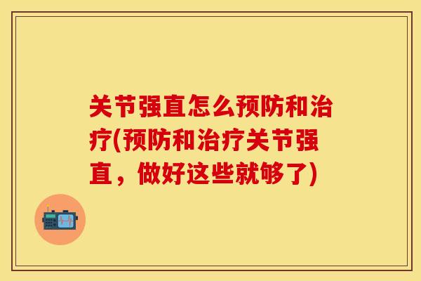 关节强直怎么预防和治疗(预防和治疗关节强直，做好这些就够了)