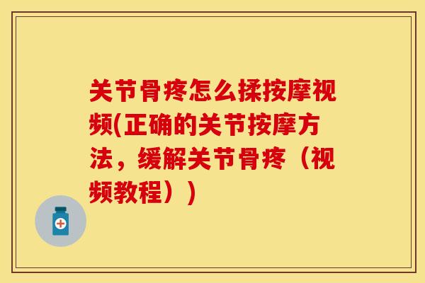 关节骨疼怎么揉按摩视频(正确的关节按摩方法，缓解关节骨疼（视频教程）)
