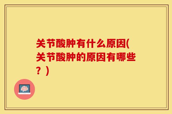 关节酸肿有什么原因(关节酸肿的原因有哪些？)