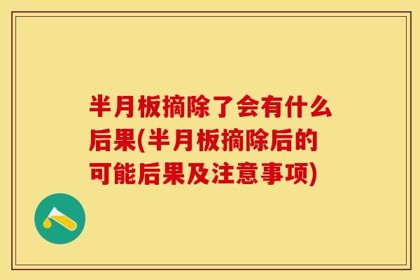 半月板摘除了会有什么后果(半月板摘除后的可能后果及注意事项)-第1张图片-关节保镖