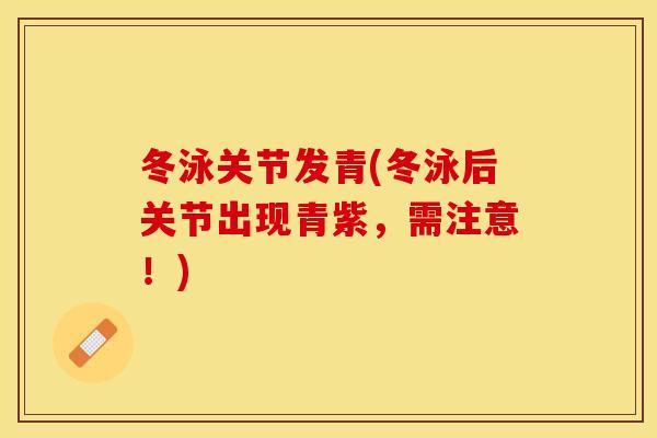 冬泳关节发青(冬泳后关节出现青紫，需注意！)