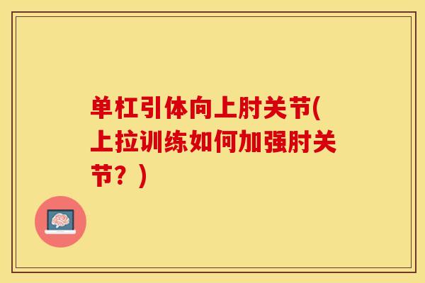 单杠引体向上肘关节(上拉训练如何加强肘关节？)