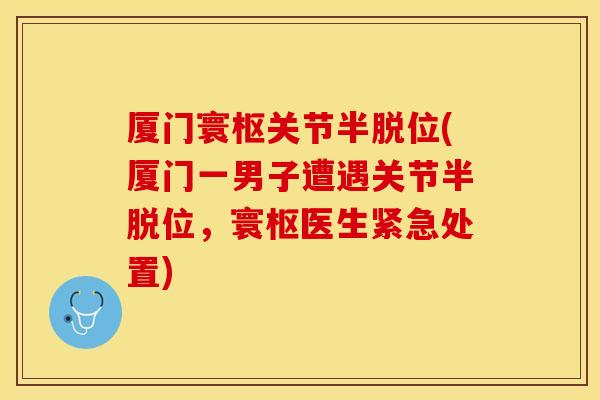 厦门寰枢关节半脱位(厦门一男子遭遇关节半脱位，寰枢医生紧急处置)
