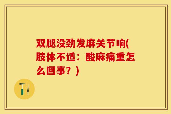 双腿没劲发麻关节响(肢体不适：酸麻痛重怎么回事？)