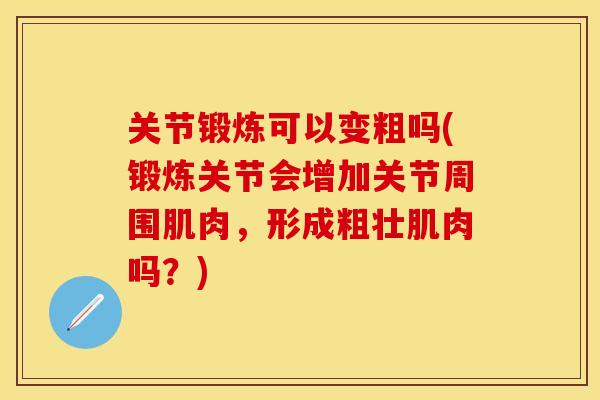 关节锻炼可以变粗吗(锻炼关节会增加关节周围肌肉，形成粗壮肌肉吗？)