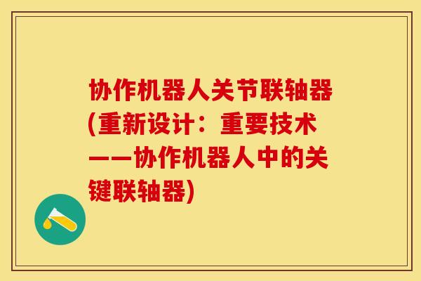 协作机器人关节联轴器(重新设计：重要技术——协作机器人中的关键联轴器)