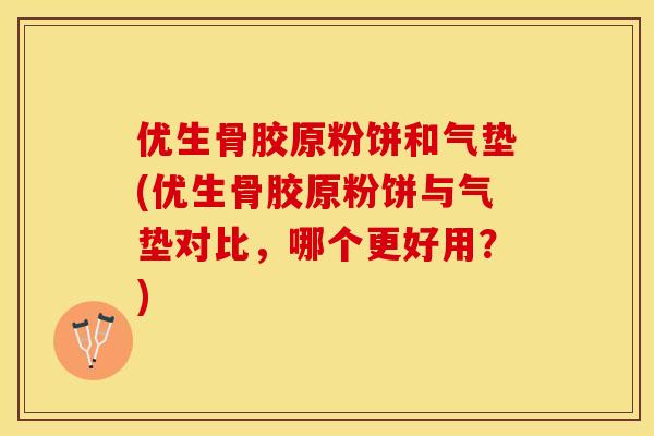 优生骨胶原粉饼和气垫(优生骨胶原粉饼与气垫对比，哪个更好用？)
