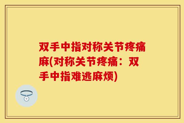 双手中指对称关节疼痛麻(对称关节疼痛：双手中指难逃麻烦)