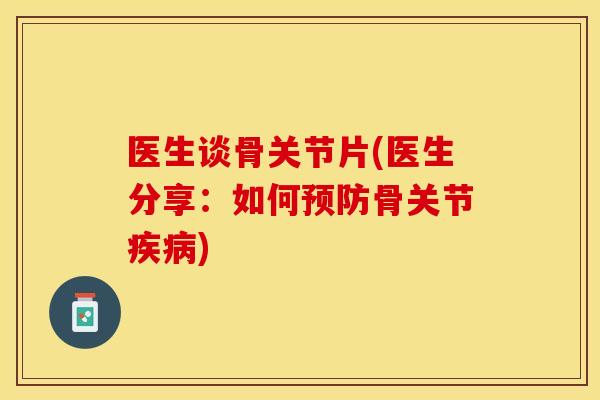 医生谈骨关节片(医生分享：如何预防骨关节疾病)