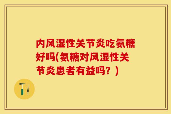 内风湿性关节炎吃氨糖好吗(氨糖对风湿性关节炎患者有益吗？)