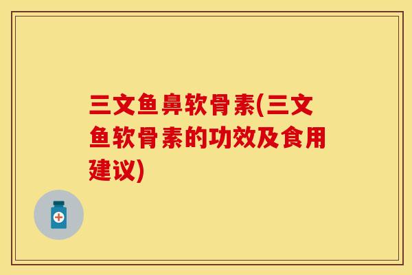 三文鱼鼻软骨素(三文鱼软骨素的功效及食用建议)
