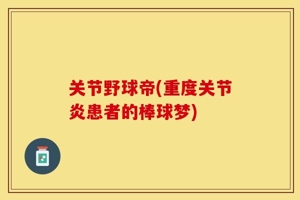 关节野球帝(重度关节炎患者的棒球梦)