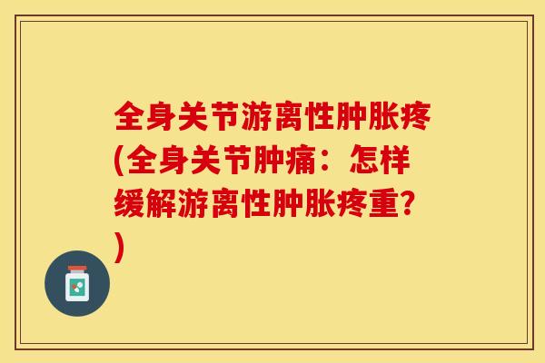 全身关节游离性肿胀疼(全身关节肿痛：怎样缓解游离性肿胀疼重？)