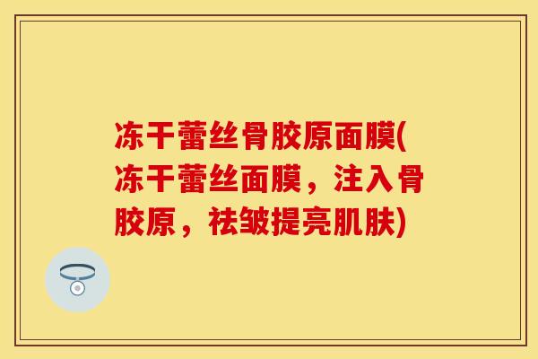 冻干蕾丝骨胶原面膜(冻干蕾丝面膜，注入骨胶原，祛皱提亮肌肤)