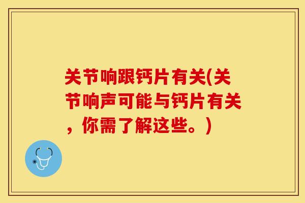 关节响跟钙片有关(关节响声可能与钙片有关，你需了解这些。)