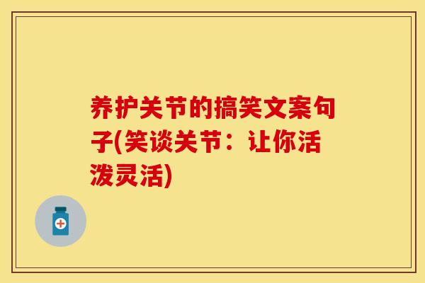 养护关节的搞笑文案句子(笑谈关节：让你活泼灵活)