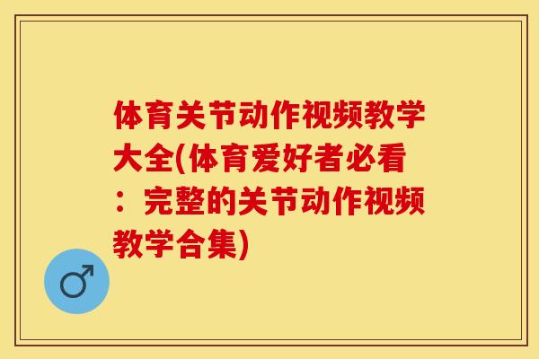 体育关节动作视频教学大全(体育爱好者必看：完整的关节动作视频教学合集)