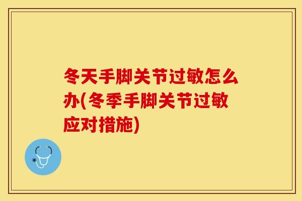冬天手脚关节过敏怎么办(冬季手脚关节过敏应对措施)