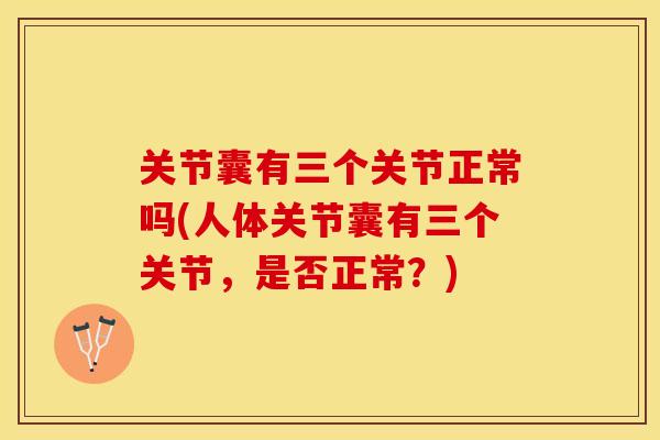 关节囊有三个关节正常吗(人体关节囊有三个关节，是否正常？)