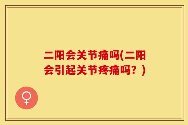 二阳会关节痛吗(二阳会引起关节疼痛吗？)