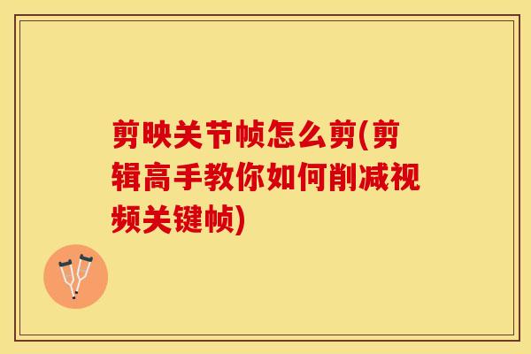 剪映关节帧怎么剪(剪辑高手教你如何削减视频关键帧)