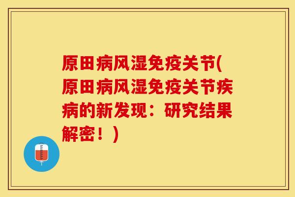 原田病风湿免疫关节(原田病风湿免疫关节疾病的新发现：研究结果解密！)