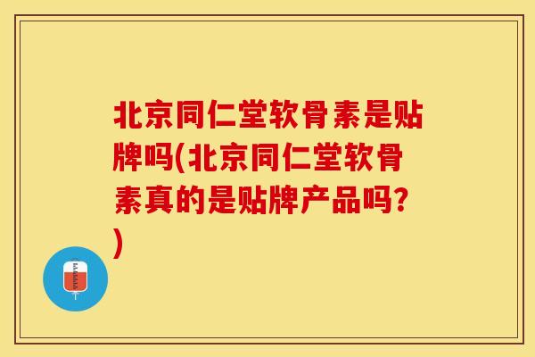 北京同仁堂软骨素是贴牌吗(北京同仁堂软骨素真的是贴牌产品吗？)