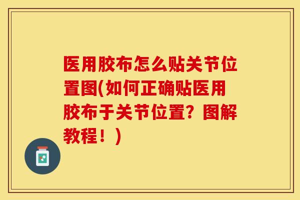 医用胶布怎么贴关节位置图(如何正确贴医用胶布于关节位置？图解教程！)