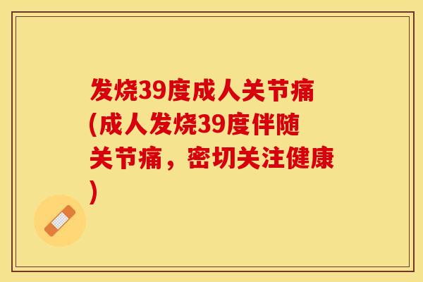 发烧39度成人关节痛(成人发烧39度伴随关节痛，密切关注健康)