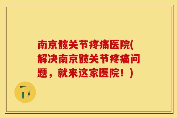 南京髋关节疼痛医院(解决南京髋关节疼痛问题，就来这家医院！)