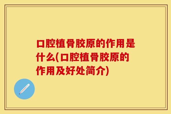 口腔植骨胶原的作用是什么(口腔植骨胶原的作用及好处简介)
