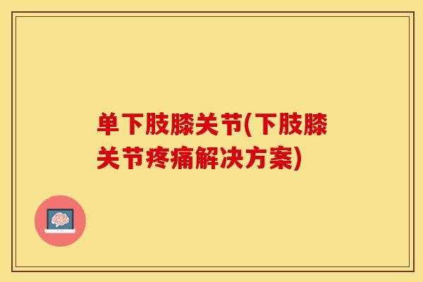 单下肢膝关节(下肢膝关节疼痛解决方案)