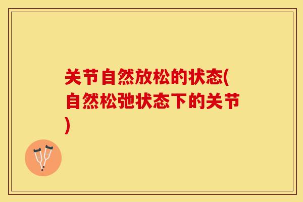 关节自然放松的状态(自然松弛状态下的关节)