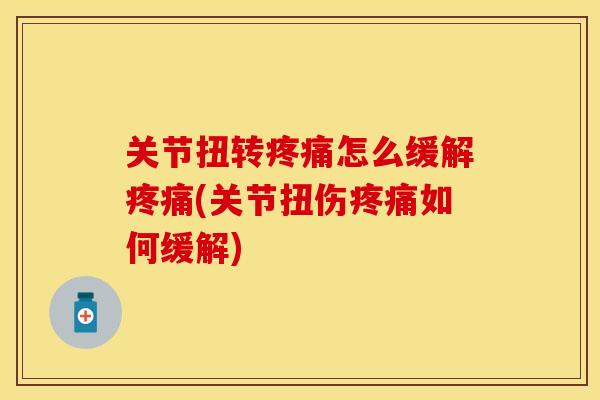 关节扭转疼痛怎么缓解疼痛(关节扭伤疼痛如何缓解)