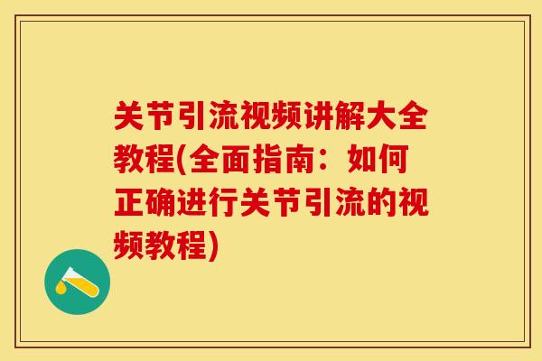 关节引流视频讲解大全教程(全面指南：如何正确进行关节引流的视频教程)