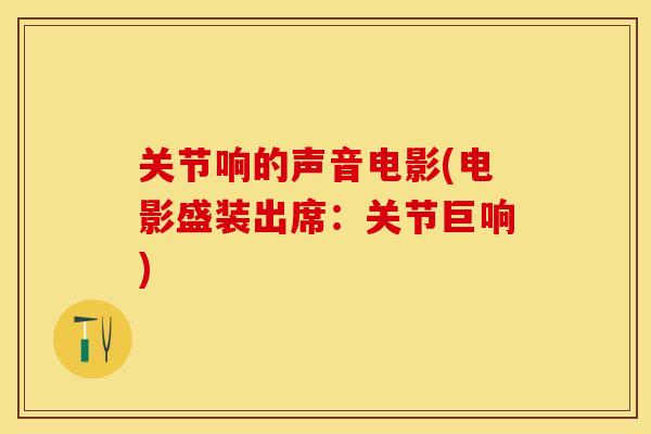 关节响的声音电影(电影盛装出席：关节巨响)