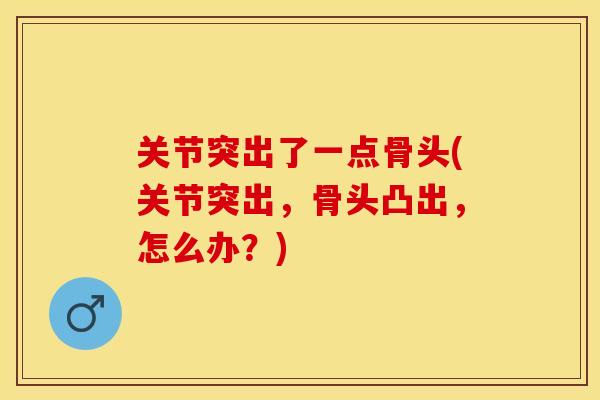关节突出了一点骨头(关节突出，骨头凸出，怎么办？)