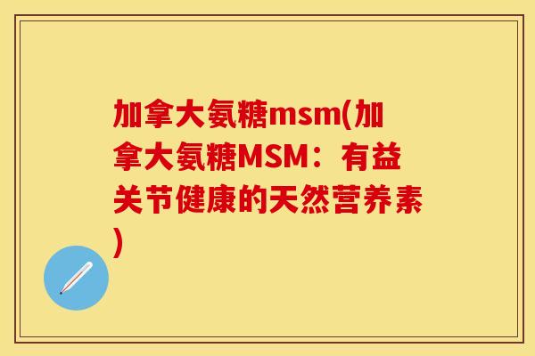 加拿大氨糖msm(加拿大氨糖MSM：有益关节健康的天然营养素)