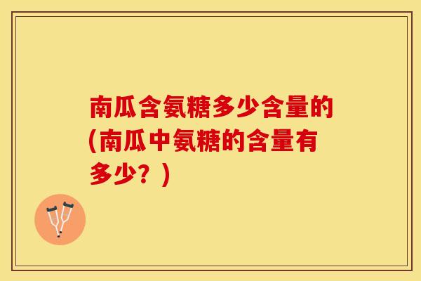 南瓜含氨糖多少含量的(南瓜中氨糖的含量有多少？)
