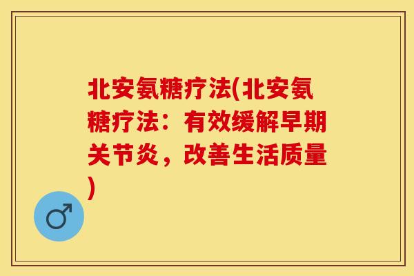 北安氨糖疗法(北安氨糖疗法：有效缓解早期关节炎，改善生活质量)