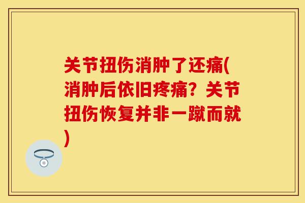 关节扭伤消肿了还痛(消肿后依旧疼痛？关节扭伤恢复并非一蹴而就)