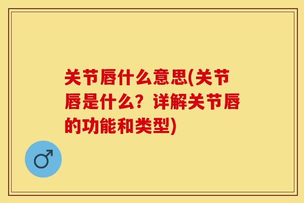 关节唇什么意思(关节唇是什么？详解关节唇的功能和类型)