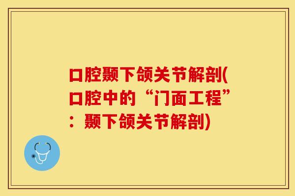 口腔颞下颌关节解剖(口腔中的“门面工程”：颞下颌关节解剖)